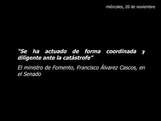miércoles, 20 de noviembre “ Se ha actuado de forma coordinada y diligente ante la catástrofe” El ministro de Fomento, Francisco Álvarez Cascos, en el Senado 