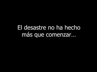 El desastre no ha hecho más que comenzar… 