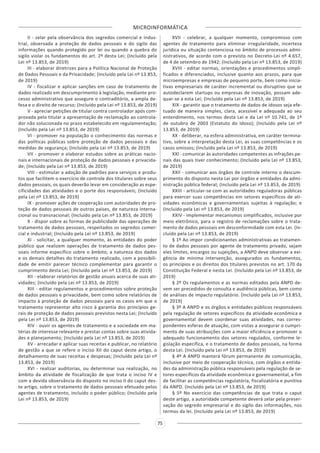 MICROINFORMÁTICA
75
II - zelar pela observância dos segredos comercial e indus-
trial, observada a proteção de dados pessoais e do sigilo das
informações quando protegido por lei ou quando a quebra do
sigilo violar os fundamentos do art. 2º desta Lei; (Incluído pela
Lei nº 13.853, de 2019)
III - elaborar diretrizes para a Política Nacional de Proteção
de Dados Pessoais e da Privacidade; (Incluído pela Lei nº 13.853,
de 2019)
IV - fiscalizar e aplicar sanções em caso de tratamento de
dados realizado em descumprimento à legislação, mediante pro-
cesso administrativo que assegure o contraditório, a ampla de-
fesa e o direito de recurso; (Incluído pela Lei nº 13.853, de 2019)
V - apreciar petições de titular contra controlador após com-
provada pelo titular a apresentação de reclamação ao controla-
dor não solucionada no prazo estabelecido em regulamentação;
(Incluído pela Lei nº 13.853, de 2019)
VI - promover na população o conhecimento das normas e
das políticas públicas sobre proteção de dados pessoais e das
medidas de segurança; (Incluído pela Lei nº 13.853, de 2019)
VII - promover e elaborar estudos sobre as práticas nacio-
nais e internacionais de proteção de dados pessoais e privacida-
de; (Incluído pela Lei nº 13.853, de 2019)
VIII - estimular a adoção de padrões para serviços e produ-
tos que facilitem o exercício de controle dos titulares sobre seus
dados pessoais, os quais deverão levar em consideração as espe-
cificidades das atividades e o porte dos responsáveis; (Incluído
pela Lei nº 13.853, de 2019)
IX - promover ações de cooperação com autoridades de pro-
teção de dados pessoais de outros países, de natureza interna-
cional ou transnacional; (Incluído pela Lei nº 13.853, de 2019)
X - dispor sobre as formas de publicidade das operações de
tratamento de dados pessoais, respeitados os segredos comer-
cial e industrial; (Incluído pela Lei nº 13.853, de 2019)
XI - solicitar, a qualquer momento, às entidades do poder
público que realizem operações de tratamento de dados pes-
soais informe específico sobre o âmbito, a natureza dos dados
e os demais detalhes do tratamento realizado, com a possibili-
dade de emitir parecer técnico complementar para garantir o
cumprimento desta Lei; (Incluído pela Lei nº 13.853, de 2019)
XII - elaborar relatórios de gestão anuais acerca de suas ati-
vidades; (Incluído pela Lei nº 13.853, de 2019)
XIII - editar regulamentos e procedimentos sobre proteção
de dados pessoais e privacidade, bem como sobre relatórios de
impacto à proteção de dados pessoais para os casos em que o
tratamento representar alto risco à garantia dos princípios ge-
rais de proteção de dados pessoais previstos nesta Lei; (Incluído
pela Lei nº 13.853, de 2019)
XIV - ouvir os agentes de tratamento e a sociedade em ma-
térias de interesse relevante e prestar contas sobre suas ativida-
des e planejamento; (Incluído pela Lei nº 13.853, de 2019)
XV - arrecadar e aplicar suas receitas e publicar, no relatório
de gestão a que se refere o inciso XII do caput deste artigo, o
detalhamento de suas receitas e despesas; (Incluído pela Lei nº
13.853, de 2019)
XVI - realizar auditorias, ou determinar sua realização, no
âmbito da atividade de fiscalização de que trata o inciso IV e
com a devida observância do disposto no inciso II do caput des-
te artigo, sobre o tratamento de dados pessoais efetuado pelos
agentes de tratamento, incluído o poder público; (Incluído pela
Lei nº 13.853, de 2019)
XVII - celebrar, a qualquer momento, compromisso com
agentes de tratamento para eliminar irregularidade, incerteza
jurídica ou situação contenciosa no âmbito de processos admi-
nistrativos, de acordo com o previsto no Decreto-Lei nº 4.657,
de 4 de setembro de 1942; (Incluído pela Lei nº 13.853, de 2019)
XVIII - editar normas, orientações e procedimentos simpli-
ficados e diferenciados, inclusive quanto aos prazos, para que
microempresas e empresas de pequeno porte, bem como inicia-
tivas empresariais de caráter incremental ou disruptivo que se
autodeclarem startups ou empresas de inovação, possam ade-
quar-se a esta Lei; (Incluído pela Lei nº 13.853, de 2019)
XIX - garantir que o tratamento de dados de idosos seja efe-
tuado de maneira simples, clara, acessível e adequada ao seu
entendimento, nos termos desta Lei e da Lei nº 10.741, de 1º
de outubro de 2003 (Estatuto do Idoso); (Incluído pela Lei nº
13.853, de 2019)
XX - deliberar, na esfera administrativa, em caráter termina-
tivo, sobre a interpretação desta Lei, as suas competências e os
casos omissos; (Incluído pela Lei nº 13.853, de 2019)
XXI - comunicar às autoridades competentes as infrações pe-
nais das quais tiver conhecimento; (Incluído pela Lei nº 13.853,
de 2019)
XXII - comunicar aos órgãos de controle interno o descum-
primento do disposto nesta Lei por órgãos e entidades da admi-
nistração pública federal; (Incluído pela Lei nº 13.853, de 2019)
XXIII - articular-se com as autoridades reguladoras públicas
para exercer suas competências em setores específicos de ati-
vidades econômicas e governamentais sujeitas à regulação; e
(Incluído pela Lei nº 13.853, de 2019)
XXIV - implementar mecanismos simplificados, inclusive por
meio eletrônico, para o registro de reclamações sobre o trata-
mento de dados pessoais em desconformidade com esta Lei. (In-
cluído pela Lei nº 13.853, de 2019)
§ 1º Ao impor condicionantes administrativas ao tratamen-
to de dados pessoais por agente de tratamento privado, sejam
eles limites, encargos ou sujeições, a ANPD deve observar a exi-
gência de mínima intervenção, assegurados os fundamentos,
os princípios e os direitos dos titulares previstos no art. 170 da
Constituição Federal e nesta Lei. (Incluído pela Lei nº 13.853, de
2019)
§ 2º Os regulamentos e as normas editados pela ANPD de-
vem ser precedidos de consulta e audiência públicas, bem como
de análises de impacto regulatório. (Incluído pela Lei nº 13.853,
de 2019)
§ 3º A ANPD e os órgãos e entidades públicos responsáveis
pela regulação de setores específicos da atividade econômica e
governamental devem coordenar suas atividades, nas corres-
pondentes esferas de atuação, com vistas a assegurar o cumpri-
mento de suas atribuições com a maior eficiência e promover o
adequado funcionamento dos setores regulados, conforme le-
gislação específica, e o tratamento de dados pessoais, na forma
desta Lei. (Incluído pela Lei nº 13.853, de 2019)
§ 4º A ANPD manterá fórum permanente de comunicação,
inclusive por meio de cooperação técnica, com órgãos e entida-
des da administração pública responsáveis pela regulação de se-
tores específicos da atividade econômica e governamental, a fim
de facilitar as competências regulatória, fiscalizatória e punitiva
da ANPD. (Incluído pela Lei nº 13.853, de 2019)
§ 5º No exercício das competências de que trata o caput
deste artigo, a autoridade competente deverá zelar pela preser-
vação do segredo empresarial e do sigilo das informações, nos
termos da lei. (Incluído pela Lei nº 13.853, de 2019)
 