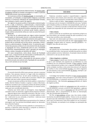 DIREITO CIVIL
2
contrário navegam pelo Direito Administrativo. De direito públi-
co externo entenda-se Estados estrangeiros e todas as pessoas
regidas pelo direito internacional público.
Já as pessoas jurídicas de direito privado: as associações; as
sociedades; as fundações; as organizações religiosas; os partidos
políticos; as empresas individuais de responsabilidade limitada,
que começam a existir a partir do registro.
No registro da pessoa jurídica é declarado a denominação,
os fins, a sede, os diretores, a administração, a representação,
as responsabilidades, as obrigações e a forma de sua extinção.
O administrador da pessoa jurídica responde por seus atos
nos limites estabelecidos no contrato social. Sendo a adminis-
tração coletiva comumente utiliza-se o voto ou outra forma pré-
-estabelecida.
Na falta de um administrador por algum motivo (exemplo
morte) pode um interessado recorrer a uma decisão judicial.
Importante observar a distinção existente entre patrimônio
da empresa e dos sócios. Veja o que diz o Art. 49-A CC “A pessoa
jurídica não se confunde com os seus sócios, associados, institui-
dores ou administradores. Parágrafo único. A autonomia patri-
monial das pessoas jurídicas é um instrumento lícito de alocação
e segregação de riscos, estabelecido pela lei com a finalidade
de estimular empreendimentos, para a geração de empregos,
tributo, renda e inovação em benefício de todos.”
Em casos excepcionais, como abuso, desvio de finalidade
pode o juiz, a requerimento de interessado ou do Ministério Pú-
blico estender e afetar o patrimônio dos sócios.
Veja que mesmo após a dissolução de uma pessoa jurídica
de direito privado esta subsiste até a liquidação de suas pendên-
cias, aí sim cancela-se sua inscrição.
DO DOMICÍLIO
O conceito domicílio difere para pessoas naturais e pessoas
jurídicas. Para pessoas naturais é o lugar onde ela estabelece
residir com ânimo de ficar. Se tem várias residências, qualquer
uma delas é domicílio, ou ainda onde se encontra. Observe que
também vale para onde a pessoa natural trabalha.
Já para as pessoas jurídicas de direito público o domicílio é
União, Distrito Federal, Estados e capitais e ainda o Município.
Podemos considerar para as pessoas jurídicas de direito privado
a sede da administração, o estabelecimento e se tiverem vários,
cada qual será considerado domicílio.
Empresa que tenha sede no estrangeiro, nossa legislação
considera como seu domicílio a agência desta empresa no Brasil.
Algumas figuras tem o domicílio necessário. São elas: o inca-
paz (do representante ou assistente), o servidor público, o mili-
tar – onde servir ou seu comando, o marítimo – onde seu navio
estiver matriculado e o preso.
No caso do agente diplomático que porventura for citado no
estrangeiro, por sua extraterritorialidade poderá ser demanda-
do no Distrito Federal.
Por fim, nos contratos escritos poderão os contratantes es-
pecificar o domicílio onde exercitem e cumpram os direitos e
obrigações deles resultantes. Art.77º CC.
DOS BENS
Podemos considerar quanto à especificidade o seguinte:
bens imóveis, bens móveis, bens divisíveis, bens singulares e co-
letivos, bens reciprocamente considerados e bens públicos.
Vamos a cada um deles – bens imóveis compreendem o solo
e a tudo que a ele se incorpora, a exemplo de uma casa. Também
para relações jurídicas os direitos reais (propriedade, usufruto, a
hipoteca...), o direito a sucessão e ainda são bens imóveis as edi-
ficações que separadas do solo conservam suas características.
• Bens móveis
Como o nome diz se transferem por movimento próprio ou
por força alheia, por exemplo energia de valor econômico e ma-
teriais que servirão a uma construção.
Aqui vale uma observação que talvez, o caro estudante, te-
nha ouvido em uma boa discussão de valor: bem fungível e bem
infungível. Fungível pode ser reposto, exemplo geladeira – in-
fungível, uma obra de arte única.
• Bens divisíveis
são aqueles que se fracionados não perdem sua substância
ou considerável valor, mas que por vontade das partes ou ordem
judicial podem se tornar indivisíveis. O exemplo clássico do bem
indivisível é o da vaca de dois donos.
• Bens singulares e coletivos
O bem singular é aquele que mesmo reunido é independen-
te per si, por exemplo uma apostila de sua biblioteca ou uma
residência em um condomínio fechado. O bem coletivo, dispõe
nosso ordenamento jurídico com a seguinte distinção, pode ser
várias unidades reunidas e vista como uma coisa só, um rebanho
de ovelhas é uma universalidade de fato, já os bens singulares
de uma pessoa é uma universalidade de direito, exemplo o pa-
trimônio. Arts. 90 e 91 CC.
• O Código Civil também disciplina os bens reciprocamente
considerados, qual seja o bem principal é o que existe abstrata
ou concretamente e o acessório serve ao uso, ao serviço ou ao
embelezamento. São chamadas pertenças podendo ser objeto
de negócio jurídico.
• Benfeitoria se divide em voluptuária que não aumenta o
uso do ambiente e servem a torná-lo mais agradável, a útil que
aumenta ou facilita o uso e a necessária que não permite a sua
deterioração. Sem o consentimento do dono as intervenções
não são consideradas benfeitorias.
Por fim, os bens públicos, praças, ruas, rios, mares, estabe-
lecimentos da administração pública. Temos os de uso comum
do povo que são inalienáveis enquanto conservem sua destina-
ção a que a lei determina. Estes bens podem ter seu uso gratui-
to ou retribuído, um exemplo é um zoológico ou quiosques das
prainhas.
 