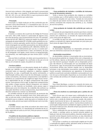 DIREITO CIVIL
4
clara em juízo conhecer o fato alegado, por havê-lo presenciado
ou por ouvir algo a seu respeito. A testemunha instrumentária
(CC, Art. 227, c/c o art. 401 do CPC) é a que se pronuncia sobre
o teor de um documento que subscreveu.
- Presunção:
Presunção é a ilação tirada de um fato conhecido para de-
monstrar outro desconhecido. É a consequência que a lei ou o
juiz tiram, tendo como ponto de partida o fato conhecido para
chegar ao ignorado.
- Perícias:
O exame e a vistoria são as perícias do Código de Processo
Civil (arts. 420 a 439). Exame é a apreciação de alguma coisa,
por meio de peritos, para esclarecimento em juízo. Por exemplo,
exame de livro (RT, 490/111); exame de sangue nas ações de in-
vestigação de paternidade (RT, 473/90); exame grafotécnico etc.
Vistoria é a mesma operação, porém restrita à inspeção ocular,
muito empregada nas questões possessórias nas demarcatórias
e nas relativas aos vícios redibitórios (RT, 389/239 e 493/95; Sú-
mula 154 do STF). O arbitramento por sua vez, é o exame peri-
cial que tem em vista determinar o valor, em dinheiro, da coisa
ou da obrigação a ela ligada, muito comum na desapropriação,
nos alimentos, nas indenizações por atos ilícitos (EJSTJ. 11/232
e 233).
Uma vez feita à confissão, tal relato será insuscetível de re-
tratação, por ser irrevogável. Se a confissão se deu por erro de
fato ou em virtude de coação, ela poderá ser anulada.
- Escritura pública:
A escritura pública é um documento dotado de fé pública,
lavrado por tabelião em notas, redigido em língua nacional,
contendo todos os requisitos subjetivos e objetivos exigidos
legalmente, ou seja, a qualificação das partes contratantes, a
manifestação volitiva, data e local de mia efetivação e assinatu-
ra dos contratantes, dos demais comparecentes e do tabelião e
referência ao cumprimento das exigências legais fiscais ineren-
tes à legitimidade do ato. Se algum comparecente não puder
assinar, outra pessoa o fará a rogo. Se algum dos comparecentes
não souber a língua nacional, deverá comparecer um tradutor
público, ou não havendo na localidade, outra pessoa capaz e
idônea para servir de intérprete. Se o tabelião não conhecer ou
não puder identificar um dos comparecentes, duas testemunhas
deverão conhecê-los e atestar sua identidade.
As certidões textuais de peça processual, do protocolo das
audiências ou, ainda, de qualquer outro livro, feitas pelo escri-
vão, ou sob suas vistas, e subscritas por ele, terão a mesma força
probatória que os originais, sendo que para os traslados de au-
tos será, ainda, preciso que sejam conferidos por outro escrivão.
- Certidão:
A certidão textual, seja verbo ad verbum (de inteiro teor),
seja em breve relatório, é a reprodução do conteúdo de ato es-
crito, registrado em autos ou em livro, feita por pessoa investida
de fé pública.
- Fé pública de documentos públicos originais:
Constituem documentos públicos os que constam dos livros
e notas oficiais, tendo força probatória.
- Força probatória de traslados e certidões de instrumen-
tos ou de documentos notariais:
Terão a mesma força probante dos originais as certidões
e os traslados que o oficial público extrair dos instrumentos e
documentos lançados em suas notas. Traslado de instrumento
é a cópia do que estiver escrito no livro de notas ou dos docu-
mentos constantes dos arquivos dos cartórios, p. ex., traslado
de escritura pública.
- Força probante de traslado não conferido por outro es-
crivão:
O traslado de auto depende de concerto para fazer a mesma
prova que o original, mas será tido como instrumento público,
mesmo sem conferência, se extraído de original oferecido em
juízo como prova de algum ato.
A certidão de peça de autos será considerada documento
público se extraída de original apresentado em juízo para pro-
duzir prova de algum fato ou ato.
- Declarações dispositivas:
As declarações dispositivas ou disposições principais alu-
dem aos elementos essenciais do ato negocial.
- Declarações enunciativas:
As declarações relativas a enunciações são as enunciativas.
As enunciativas poderão ter relação direta com a disposição ou
ser-lhe alheias. Apenas as declarações meramente enunciativas
que não tiverem quaisquer relações com as disposições princi-
pais não liberam os interessados em sua veracidade do dever
de prová-las. Logo, há presunção de veracidade das declarações
enunciativas diretas que tiverem relação com as disposições
principais e das declarações enunciativas constantes de docu-
mento assinado, relativamente aos signatários. O documento
público ou particular assinado estabelece a presunção juris tan-
tum de que as declarações dispositivas ou enunciativas diretas
nele contidas são verídicas em relação às pessoas que o assina-
ram.
- Prova:
Para Clóvis Beviláqua, a prova é o conjunto de meios em-
pregados para demonstrar, legalmente, a existência de negócios
jurídicos.
- Prova da anuência ou autorização para a prática de um
negócio:
Casos há em que a lei requer para a efetivação de um ato
negocial válido a anuência ou a autorização de outrem, como
ocorre com a venda de imóvel por pessoa casada, não sendo o
regime matrimonial de bens o de separação, em que há neces-
sidade de outorga marital ou uxória. A prova dessa anuência ou
autorização indispensável à validade do negócio jurídico far-se-á
do mesmo modo que este, devendo sempre que possível constar
do próprio instrumento.
Para a celebração de uma escritura de compra e venda de
um imóvel, a outorga uxória ou marital somente poderá ser
dada por meio de instrumento público, devendo sempre que for
possível constar daquela mesma escritura, ou seja, devendo ser
declarada pelo oficial público incumbido de lavrar o ato a que
ela se aplica.
Para provar a anuência ou autorização exigida por lei para
a realização de negócio válido, aplicáveis serão as normas cons-
tantes do art. 219 do Código Civil
 