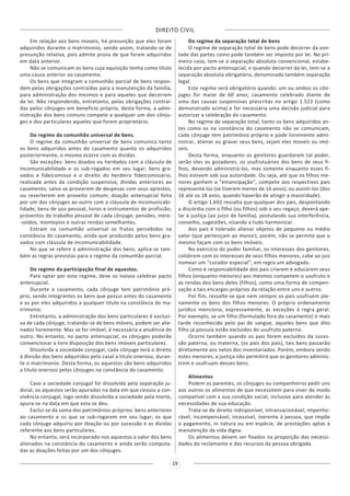 DIREITO CIVIL
19
Em relação aos bens moveis, há presunção que eles foram
adquiridos durante o matrimonio, sendo assim, tratando-se de
presunção relativa, pois admite prova de que foram adquiridos
em data anterior.
Não se comunicam os bens cuja aquisição tenha como título
uma causa anterior ao casamento.
Os bens que integram a comunhão parcial de bens respon-
dem pelas obrigações contraídas para a manutenção da família,
para administração dos mesmos e para aqueles que decorrem
de lei. Não respondendo, entretanto, pelas obrigações contraí-
das pelos cônjuges em benefício próprio, desta forma, a admi-
nistração dos bens comuns compete a qualquer um dos cônju-
ges e dos particulares aqueles que forem proprietário.
Do regime da comunhão universal de bens.
O regime da comunhão universal de bens comunica tanto
os bens adquiridos antes do casamento quanto os adquiridos
posteriormente, o mesmo ocorre com as dividas.
São exceções: bens doados ou herdados com a cláusula de
incomunicabilidade e os sub-rogados em seu lugar; bens gra-
vados e fideicomisso e o direito do herdeiro fideicomissário,
realizada antes da condição suspensiva; dividas anteriores ao
casamento, salvo se provierem de despesas com seus aprestos,
ou reverterem em proveito comum; doação antenupcial feita
por um dos cônjuges ao outro com a cláusula de incomunicabi-
lidade; bens de uso pessoal, livros e instrumentos de profissão;
proventos do trabalho pessoal de cada cônjuge; pensões, meio-
-soldos, montepios e outras rendas semelhantes.
Entram na comunhão universal os frutos percebidos na
constância do casamento, ainda que produzido pelos bens gra-
vados com cláusula de incomunicabilidade.
No que se refere à administração dos bens, aplica-se tam-
bém as regras previstas para o regime da comunhão parcial.
Do regime da participação final de aquestos.
Para optar por este regime, deve os noivos celebrar pacto
antenupcial.
Durante o casamento, cada cônjuge tem patrimônio pró-
prio, sendo integrantes os bens que possui antes do casamento
e os por eles adquiridos a qualquer titulo na constância do ma-
trimonio.
Entretanto, a administração dos bens particulares é exclusi-
va de cada cônjuge, tratando-se de bens móveis, podem ser alie-
nados livremente. Mas se for imóvel, é necessária a anuência do
outro. No entanto, no pacto antenupcial, os cônjuges poderão
convencionar a livre disposição dos bens imóveis particulares.
Dissolvida a sociedade conjugal, cada cônjuge terá o direito
à divisão dos bens adquiridos pelo casal a titulo oneroso, duran-
te o matrimonio. Desta forma, os aquestos são bens adquiridos
a titulo oneroso pelos cônjuges na constância do casamento.
Caso a sociedade conjugal foi dissolvida pela separação ju-
dicial, os aquestos serão apurados na data em que cessou a con-
vivência conjugal, logo sendo dissolvida a sociedade pela morte,
apura-se na data em que esta se deu.
Exclui-se da soma dos patrimônios próprios: bens anteriores
ao casamento e os que se sub-rogarem em seu lugar; os que
cada cônjuge adquiriu por doação ou por sucessão e as dividas
referente aos bens particulares.
No entanto, será incorporado nos aquestos o valor dos bens
alienados na constância do casamento e ainda serão computa-
das as doações feitas por um dos cônjuges.
Do regime da separação total de bens
O regime de separação total de bens pode decorrer da von-
tade das partes como pode também ser imposto por lei. No pri-
meiro caso, tem-se a separação absoluta convencional, estabe-
lecida por pacto antenupcial, e quando decorrer da lei, tem-se a
separação absoluta obrigatória, denominada também separação
legal.
Este regime será obrigatório quando: um ou ambos os côn-
juges for maior de 60 anos; casamento celebrado diante de
uma das causas suspensivas prescritas no artigo 1.523 (como
demonstrado acima) e for necessária uma decisão judicial para
autorizar a celebração do casamento.
No regime de separação total, tanto os bens adquiridos an-
tes como os na constância do casamento não se comunicam,
cada cônjuge tem patrimônio próprio e pode livremente admi-
nistrar, alienar ou gravar seus bens, sejam eles moveis ou imó-
veis.
Desta forma, enquanto os genitores guardarem tal poder,
serão eles os gozadores, os usufrutuários dos bens de seus fi-
lhos, devendo administrá-los, mas somente enquanto esses fi-
lhos estivem sob sua autoridade. Ou seja, até que os filhos me-
nores ganhem a “emancipação”, compete aos respectivos pais
representá-los (se tiverem menos de 16 anos); ou assisti-los (dos
16 até os 18 anos, quando haverão de atingir a maioridade).
O artigo 1.692 ressalta que qualquer dos pais, despontando
a discórdia com o filho (ou filhos) sob o seu regaço, deverá ape-
lar à justiça (ao juízo de família), postulando sua interferência,
conselho, sugestões, visando a tudo harmonizar.
Aos pais é tolerado alienar objetos de pequeno ou médio
valor (que pertençam ao menor), porém, não se permite que o
mesmo façam com os bens imóveis.
No exercício do poder familiar, os interesses dos genitores,
colidirem com os interesses de seus filhos menores, cabe ao juiz
nomear um “curador especial”, em regra um advogado.
Como é responsabilidade dos pais criarem e educarem seus
filhos (enquanto menores) aos mesmos competem o usufruto e
as rendas dos bens deles (filhos), como uma forma de compen-
sação a tais encargos próprios da relação entre uns e outros.
Por fim, ressalte-se que nem sempre os pais usufruem ple-
namente os bens dos filhos menores. O próprio ordenamento
jurídico menciona, expressamente, as exceções à regra geral.
Por exemplo, se um filho (formulado fora do casamento) é mais
tarde reconhecido pelo pai de sangue, aqueles bens que dito
filho já possuía estão excluídos do usufruto paterno.
Ocorre também quando os pais forem excluídos da suces-
são paterna, ou materna, (os pais dos pais), tais bens passarão
diretamente aos netos dos inventariados. Porém, embora sendo
estes menores, a justiça não permitirá que os genitores adminis-
trem e usufruam desses bens.
Alimentos
Podem os parentes, os cônjuges ou companheiros pedir uns
aos outros os alimentos de que necessitem para viver de modo
compatível com a sua condição social, inclusive para atender às
necessidades de sua educação.
Trata-se de direito indisponível, intransacionável, impenho-
rável, incompensável, incessível, inerente à pessoa, que impõe
o pagamento, in natura ou em espécie, de prestações aptas à
manutenção da vida digna.
Os alimentos devem ser fixados na proporção das necessi-
dades do reclamante e dos recursos da pessoa obrigada.
 