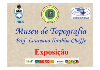 Museu de Topografia
Prof. Laureano Ibrahim Chaffe
       Exposição
 