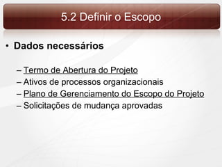 5.2 Definir o Escopo Dados necessários Termo de Abertura do Projeto Ativos de processos organizacionais Plano de Gerenciamento do Escopo do Projeto Solicitações de mudança aprovadas 
