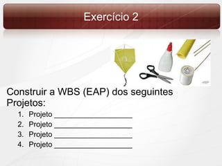 Exercício 2 Construir a WBS (EAP) dos seguintes Projetos: Projeto ___________________ Projeto ___________________ Projeto ___________________ Projeto ___________________ 