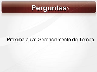 Próxima aula: Gerenciamento do Tempo Perguntas ? 