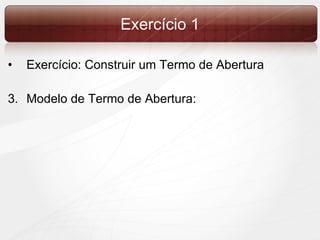 Exercício 1 Exercício: Construir um Termo de Abertura Modelo de Termo de Abertura: 