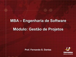 MBA – Engenharia de Software Módulo: Gestão de Projetos Prof. Fernando S. Dantas 