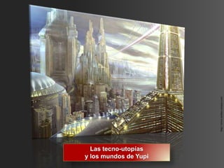 http://www.techno-utopia.com/
  Las tecno-utopías
y los mundos de Yupi
 