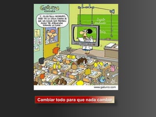 Cambiar todo para que nada cambie
 