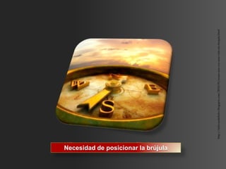 Posicionar la brújula
Necesidad de posicionar la brújula




                                     http://eldivandelloko.blogspot.com/2010/01/erase-una-vez-una-vida-sin-brujula.html
 
