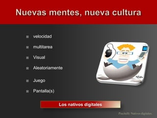    velocidad

   multitarea

   Visual

   Aleatoriamente

   Juego

   Pantalla(s)


                  Los nativos digitales
                                          Piscitelli: Nativos digitales.
 
