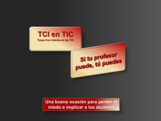 Una buena ocasión para perder el
 miedo e implicar a los alumnos
 