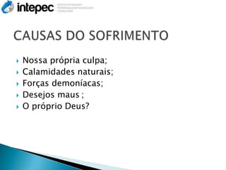    Nossa própria culpa;
   Calamidades naturais;
   Forças demoníacas;
   Desejos maus ;
   O próprio Deus?
 