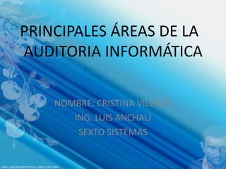 PRINCIPALES ÁREAS DE LA
AUDITORIA INFORMÁTICA

    NOMBRE: CRISTINA VILLACÌS
       ING. LUIS ANCHALI
        SEXTO SISTEMAS
 