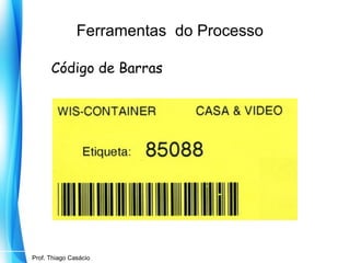 Ferramentas do Processo
Código de Barras

Prof. Mario Silvestri Filho
Prof. Thiago Casácio

 