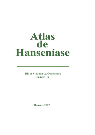 Atlas 
de 
Hanseníase 
Diltor Vladimir A. Opromolla 
Somei Ura 
Bauru - 2002 
 