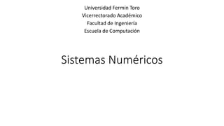 Sistemas Numéricos
Universidad Fermín Toro
Vicerrectorado Académico
Facultad de Ingeniería
Escuela de Computación
 