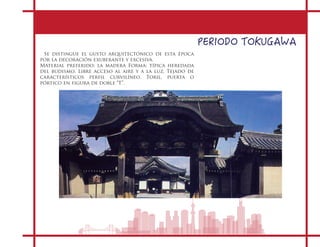 PERIODO TOKUGAWA
Se distingue el gusto arquitectónico de esta época
por la decoración exuberante y excesiva.
Material preferido: la madera Forma: típica heredada
del budismo. Libre acceso al aire y a la luz. Tejado de
característicos perfil curvilíneo. Toril, puerta o
pórtico en figura de doble “T”.
 