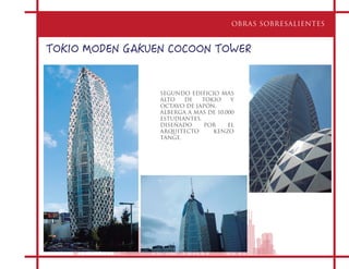 TOKIO MODEN GAKUEN COCOON TOWER
OBRAS SOBRESALIENTES
SEGUNDO EDIFICIO MAS
ALTO DE TOKIO Y
OCTAVO DE JAPÓN.
ALBERGA A MAS DE 10,000
ESTUDIANTES.
DISEÑADO POR EL
ARQUITECTO KENZO
TANGE.
 