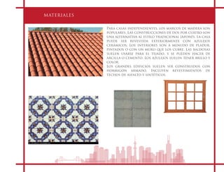 MATERIALES
Para casas independientes, los marcos de madera son
populares. Las construcciones de dos por cuatro son
una alternativa al estilo tradicional japonés. La casa
puede ser revestida exteriormente con azulejos
cerámicos. Los interiores son a menudo de pladur,
pintados o con un muro que los cubre. Las baldosas
suelen usarse para el tejado, y se pueden hacer de
arcilla o cemento. Los azulejos suelen tener brillo y
color.
Los grandes edificios suelen ser construidos con
hormigón armado. Incluyen revestimientos de
techos de asfalto y sintéticos.
 