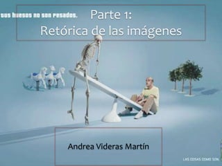 Parte 1:
Retórica de las imágenes
Andrea Videras Martín
 