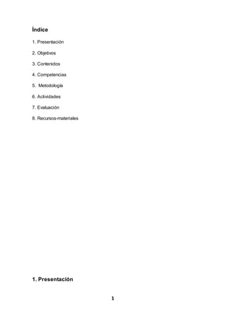 1
Índice
1. Presentación
2. Objetivos
3. Contenidos
4. Competencias
5. Metodología
6. Actividades
7. Evaluación
8. Recursos-materiales
1. Presentación
 