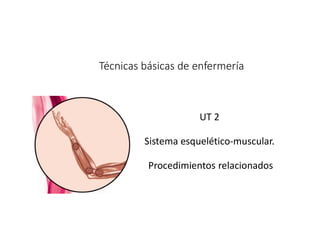 Técnicas básicas de enfermería
Sistema esquelético
Procedimientos relacionados
Técnicas básicas de enfermería
UT 2
UT 2
Sistema esquelético-muscular.
Procedimientos relacionados
 