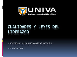 CUALIDADES Y LEYES DEL
LIDERAZGO
PROFESORA : HILDAALICIA GARZAS SASTEGUI
LIC.PSICOLOGIA
 