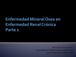 Michael	
  R.	
  Fonseca	
  M.D.	
  
Especialista	
  en	
  Medicina	
  Interna	
  Nefrología	
  
Intensivista	
  UCI	
  Cardiovascular	
  
 