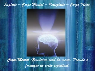 Espírito – Corpo Mental – Perispírito – Corpo Físico
Corpo Mental :Envoltório sutil da mente. Preside a
formação do corpo ...