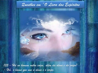 Questões em “O Livro dos Espíritos
135 – Há no homem outra coisa, além da alma e do corpo?
- Há, o liame que une a alma e o corpo.
 