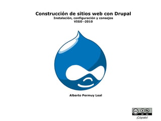 Construcción de sitios web con Drupal
Instalación, configuración y consejos
VIGO -2010
¡Cópialo!
Alberto Permuy Leal
 