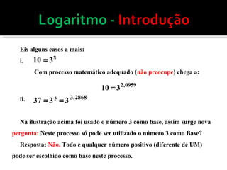 Eis alguns casos a mais: i.  Com processo matemático adequado ( não preocupe ) chega a: ii.  Na ilustração acima foi usado o número 3 como base, assim surge nova  pergunta:  Neste processo só pode ser utilizado o número 3 como Base? Resposta:  Não.  Todo e qualquer número positivo (diferente de UM) pode ser escolhido como base neste processo.  