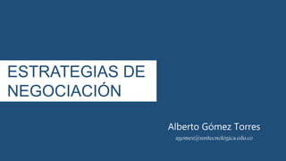 ESTRATEGIAS DE
NEGOCIACIÓN
Alberto Gómez Torres
agomez@unitecnológica.edu.co
 
