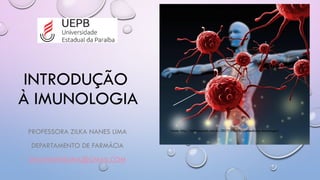 INTRODUÇÃO
À IMUNOLOGIA
PROFESSORA ZILKA NANES LIMA
DEPARTAMENTO DE FARMÁCIA
ZILKANANESLIMA@GMAIL.COM
Fonte: http://cultivosaude.com.br/2017/01/10/biomedicina-imunologia/
 