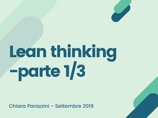 Lean thinking
-parte 1/3 
Chiara Parazzini - Settembre 2019
 