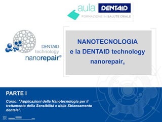 NANOTECNOLOGIA
e la DENTAID technology
nanorepair®
PARTE I
Corso: "Applicazioni della Nanotecnologia per il
trattamento della Sensibilità e dello Sbiancamento
dentale".
 