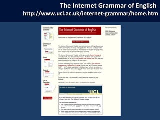 The Internet Grammar of EnglishThe Internet Grammar of English
http://www.ucl.ac.uk/internet-grammar/home.htmhttp://www.ucl.ac.uk/internet-grammar/home.htm
 