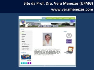 Site da Prof. Dra. Vera Menezes (UFMG)Site da Prof. Dra. Vera Menezes (UFMG)
www.veramenezes.comwww.veramenezes.com
 