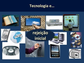 rejeiçãorejeição
inicialinicial
rejeiçãorejeição
inicialinicial
Tecnologia e…Tecnologia e…
 