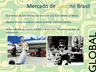 GLOBAL Mercado de   Luxo   no Brasil  O universo do luxo faturou em torno de US$ 6,45 bilhões no Brasil,  Marcas de luxo i...