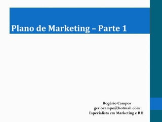 Plano de Marketing – Parte 1Plano de Marketing – Parte 1
Rogério Campos
geriocampo@hotmail.com
Especialista em Marketing e RH
 