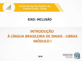 1
2019
INTRODUÇÃO
À LÍNGUA BRASILEIRA DE SINAIS - LIBRAS
MÓDULO I
EIXO: INCLUSÃO
 