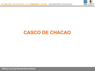 PLAN DE DESARROLLO URBANO LOCAL. MUNICIPIO CHACAO




                       CASCO DE CHACAO




Oficina Local de Planeamiento Urbano
 