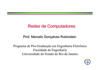 Redes de Computadores

      Prof. Marcelo Gonçalves Rubinstein

Programa de Pós-Graduação em Engenharia Eletrônica
              Faculdade de Engenharia
      Universidade do Estado do Rio de Janeiro
 