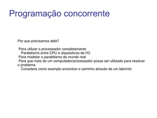Por que precisamos dela? Para utilizar o processador completamente Paralelismo entre CPU e dispositivos de I/O  Para modelar o paralelismo do mundo real 
