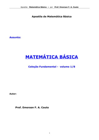 Apostila: Matemática Básica – por Prof. Emerson F. A. Couto
Apostila de Matemática Básica
Assunto:
MATEMÁTICA BÁSICA
Coleção Fundamental - volume 1/8
Autor:
Prof. Emerson F. A. Couto
i
 
