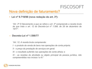 Nova definição de faturamento? 
• Lei nº 9.718/98 (nova redação do art. 3º): 
“Art. 3º O faturamento a que se refere o art. 2º compreende a receita bruta 
de que trata o art. 12 do Decreto-Lei nº 1.598, de 26 de dezembro de 
1977”. 
– Decreto-Lei nº 1.598/77 
“Art. 12. A receita bruta compreende: 
I - o produto da venda de bens nas operações de conta própria; 
II - o preço da prestação de serviços em geral; 
III - o resultado auferido nas operações de conta alheia; e 
IV - as receitas da atividade ou objeto principal da pessoa jurídica, não 
compreendidas nos incisos I a III.” 
 