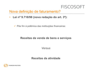 Nova definição de faturamento? 
• Lei nº 9.718/98 (nova redação do art. 3º): 
 Põe fim à polêmica das instituições financeiras: 
Receitas da venda de bens e serviços 
Versus 
Receitas da atividade 
 